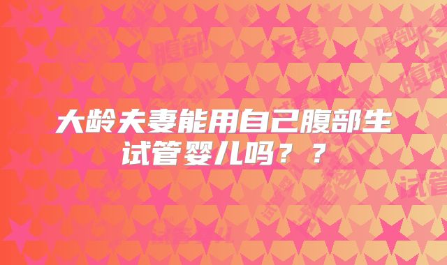 大龄夫妻能用自己腹部生试管婴儿吗？？