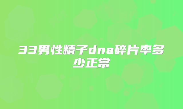 33男性精子dna碎片率多少正常