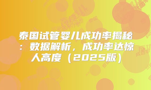 泰国试管婴儿成功率揭秘：数据解析，成功率达惊人高度（2025版）