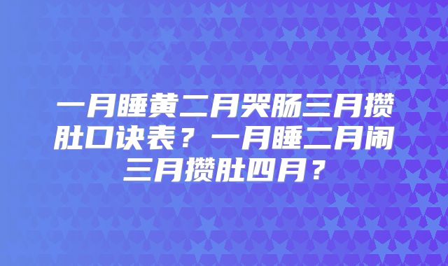 一月睡黄二月哭肠三月攒肚口诀表？一月睡二月闹三月攒肚四月？