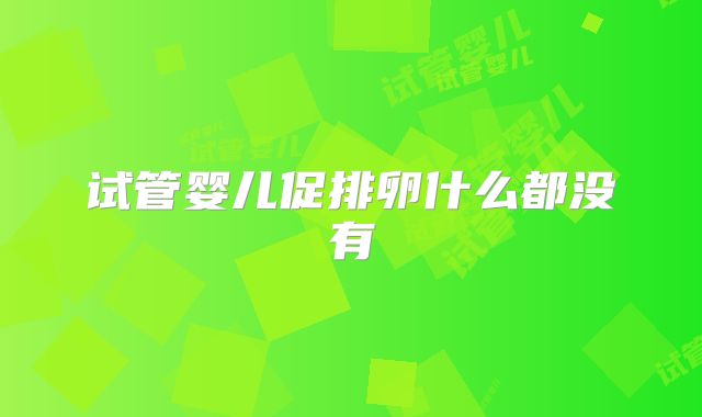 试管婴儿促排卵什么都没有