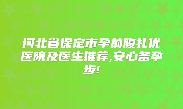 河北省保定市孕前腹扎优医院及医生推荐,安心备孕步!