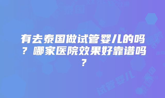 有去泰国做试管婴儿的吗?哪家医院效果好靠谱吗?