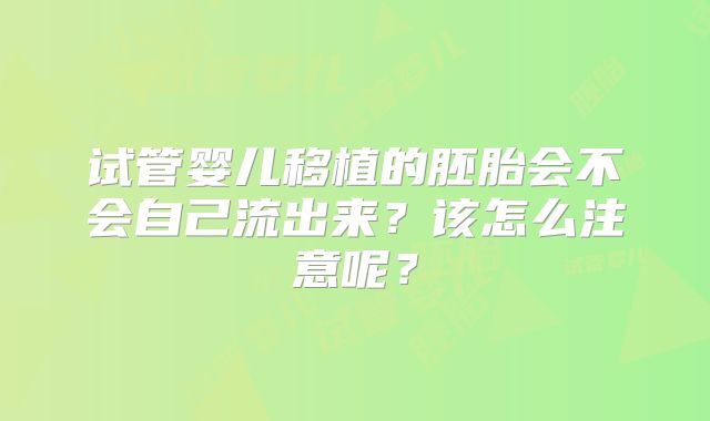试管婴儿移植的胚胎会不会自己流出来？该怎么注意呢？