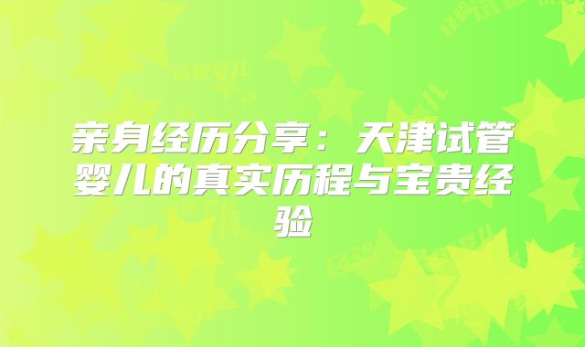 亲身经历分享:天津试管婴儿的真实历程与宝贵经验