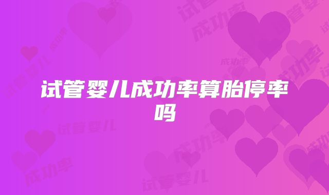 试管婴儿成功率算胎停率吗