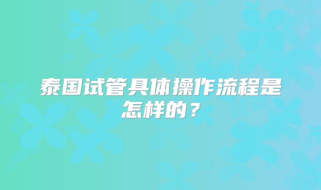 泰国试管具体操作流程是怎样的？