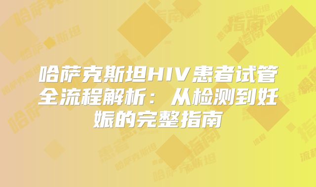 哈萨克斯坦HIV患者试管全流程解析：从检测到妊娠的完整指南