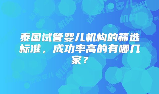 泰国试管婴儿机构的筛选标准，成功率高的有哪几家？