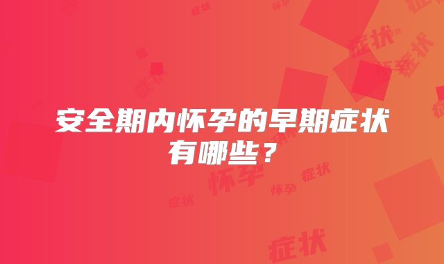 安全期内怀孕的早期症状有哪些？