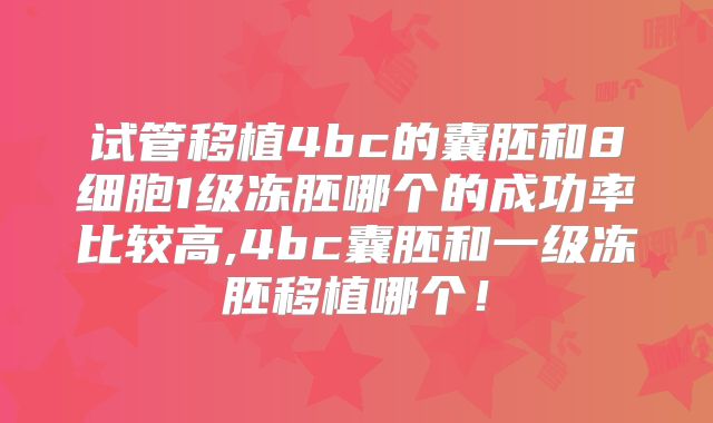 试管移植4bc的囊胚和8细胞1级冻胚哪个的成功率比较高,4bc囊胚和一级冻胚移植哪个！