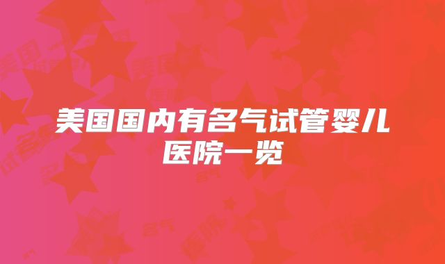 美国国内有名气试管婴儿医院一览