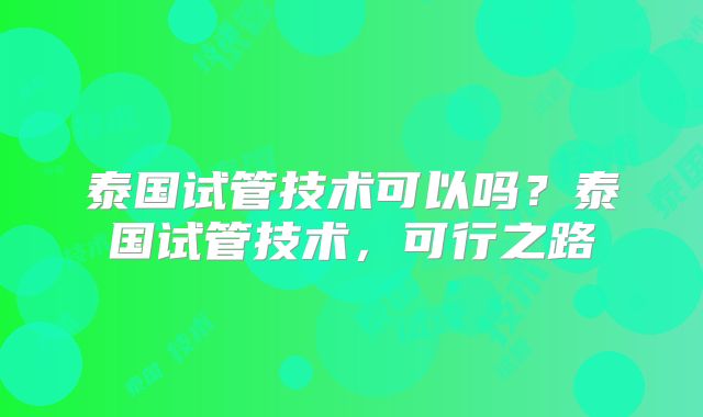 泰国试管技术可以吗？泰国试管技术，可行之路
