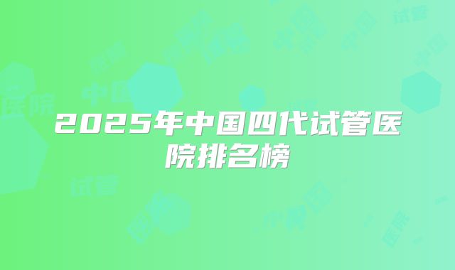 2025年中国四代试管医院排名榜