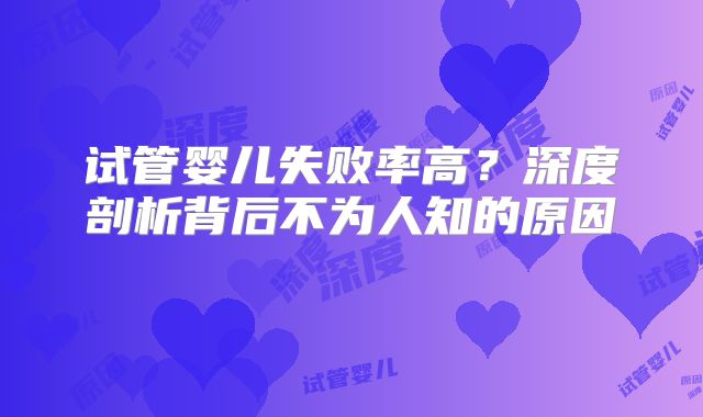 试管婴儿失败率高？深度剖析背后不为人知的原因​