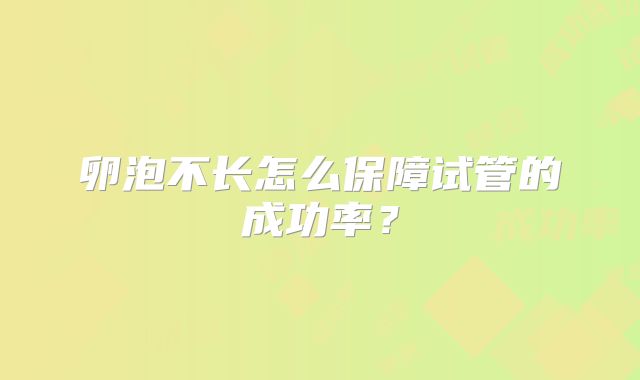 卵泡不长怎么保障试管的成功率?