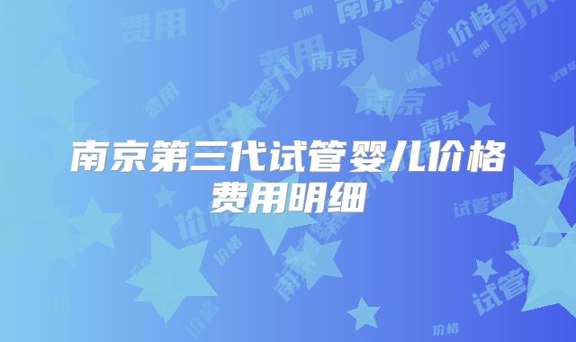 南京第三代试管婴儿价格费用明细