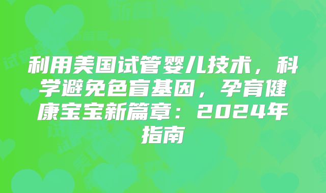利用美国试管婴儿技术,科学避免色盲基因,孕育健康宝宝新篇章:2024年指南