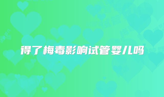 得了梅毒影响试管婴儿吗