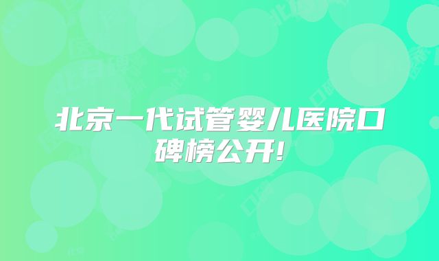 北京一代试管婴儿医院口碑榜公开!