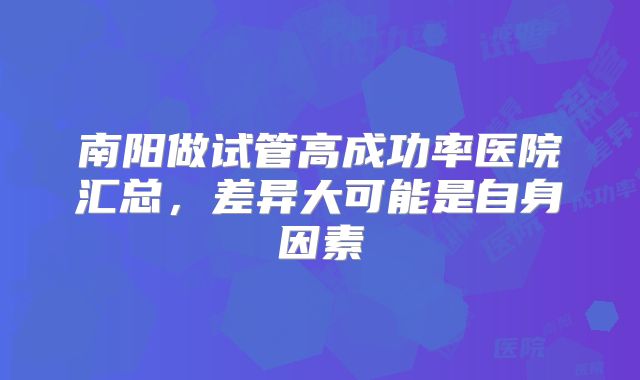 南阳做试管高成功率医院汇总,差异大可能是自身因素