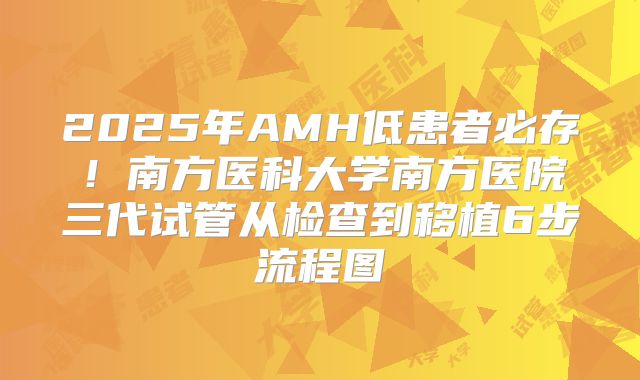 2025年AMH低患者必存!南方医科大学南方医院三代试管从检查到移植6步流程图