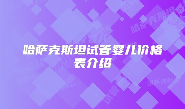 哈萨克斯坦试管婴儿价格表介绍