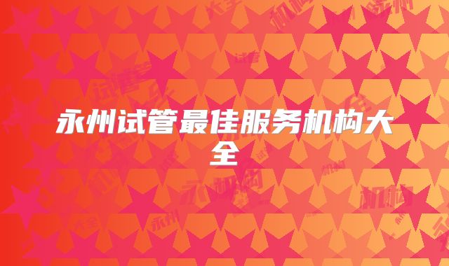 永州试管最佳服务机构大全