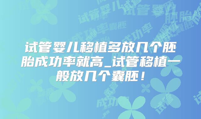 试管婴儿移植多放几个胚胎成功率就高_试管移植一般放几个囊胚！