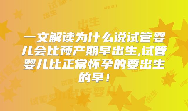 一文解读为什么说试管婴儿会比预产期早出生,试管婴儿比正常怀孕的要出生的早！