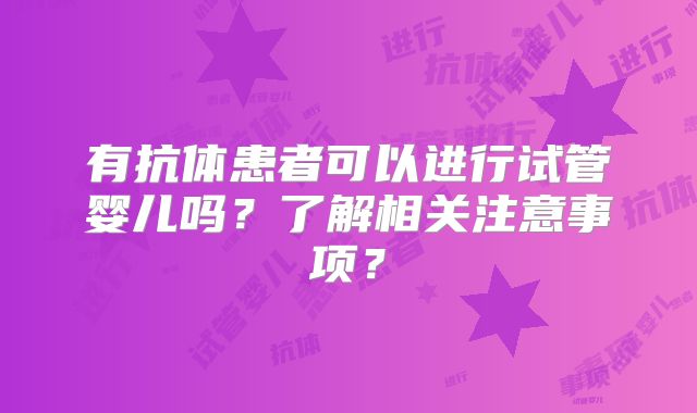有抗体患者可以进行试管婴儿吗？了解相关注意事项？