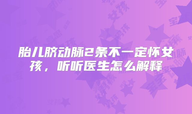 胎儿脐动脉2条不一定怀女孩，听听医生怎么解释