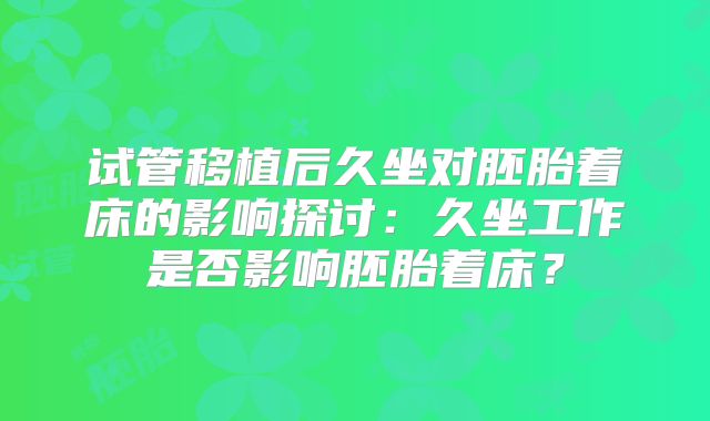 试管移植后久坐对胚胎着床的影响探讨：久坐工作是否影响胚胎着床？