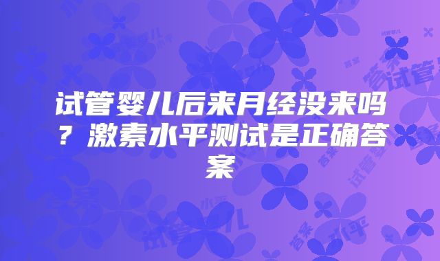 试管婴儿后来月经没来吗？激素水平测试是正确答案