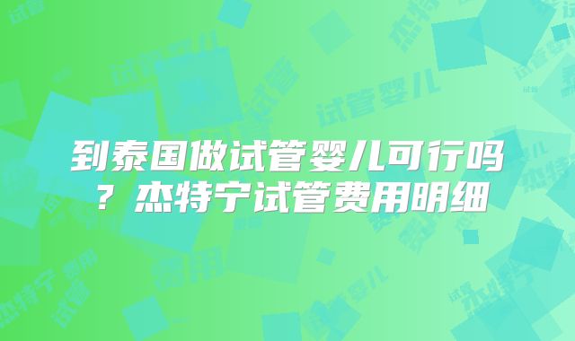 到泰国做试管婴儿可行吗？杰特宁试管费用明细