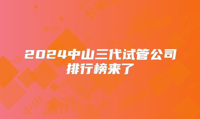 2024中山三代试管公司排行榜来了