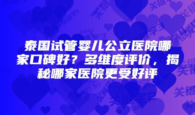 泰国试管婴儿公立医院哪家口碑好？多维度评价，揭秘哪家医院更受好评