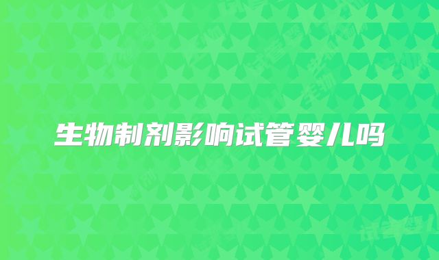 生物制剂影响试管婴儿吗