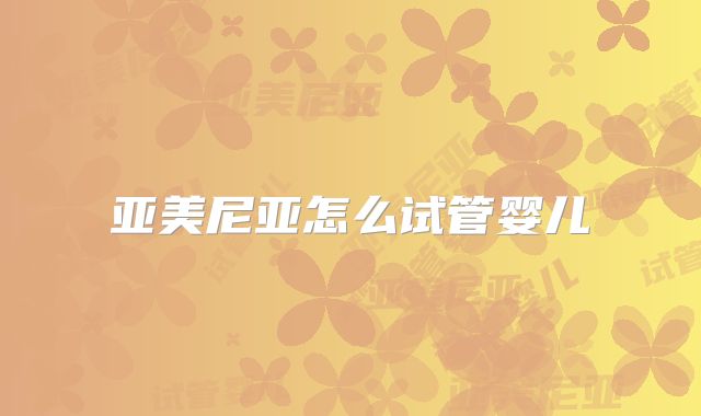 亚美尼亚怎么试管婴儿