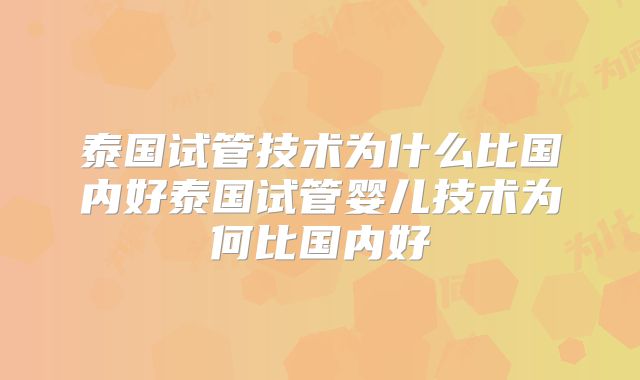 泰国试管技术为什么比国内好泰国试管婴儿技术为何比国内好