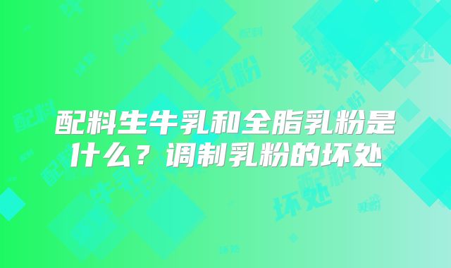 配料生牛乳和全脂乳粉是什么?调制乳粉的坏处