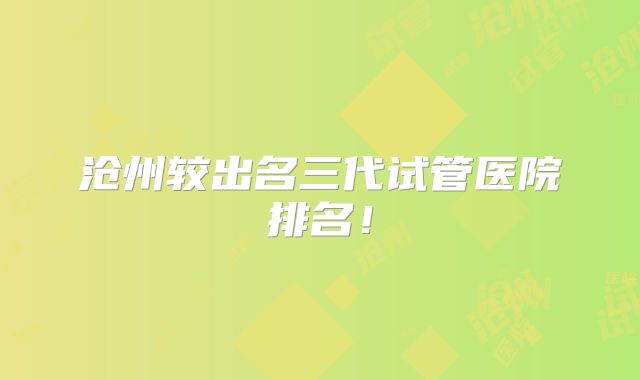 沧州较出名三代试管医院排名！