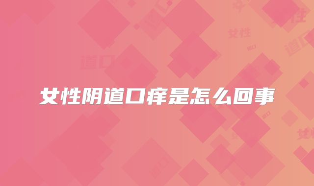 女性阴道口痒是怎么回事