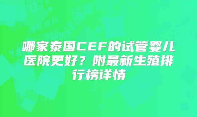 哪家泰国CEF的试管婴儿医院更好？附最新生殖排行榜详情
