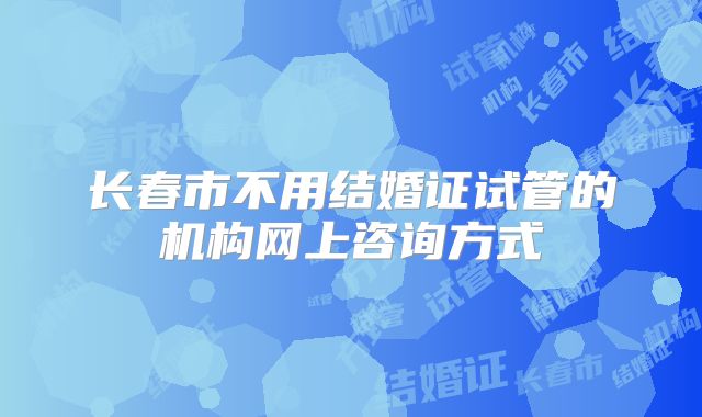 长春市不用结婚证试管的机构网上咨询方式