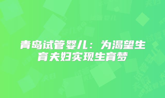 青岛试管婴儿：为渴望生育夫妇实现生育梦