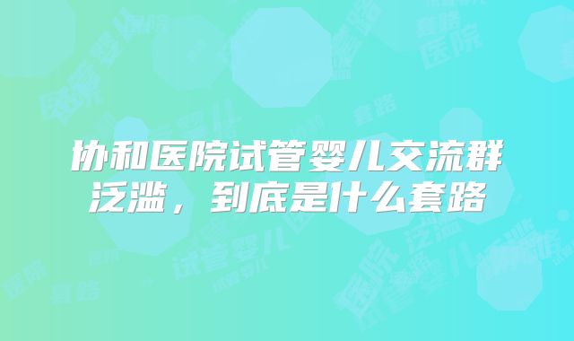 协和医院试管婴儿交流群泛滥，到底是什么套路