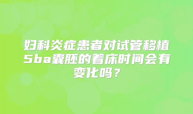 妇科炎症患者对试管移植5ba囊胚的着床时间会有变化吗？