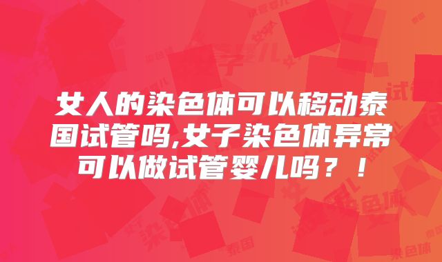 女人的染色体可以移动泰国试管吗,女子染色体异常可以做试管婴儿吗？！