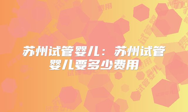 苏州试管婴儿：苏州试管婴儿要多少费用